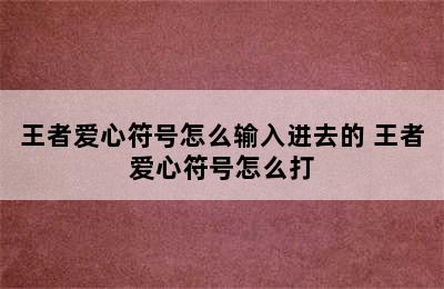 王者爱心符号怎么输入进去的 王者爱心符号怎么打